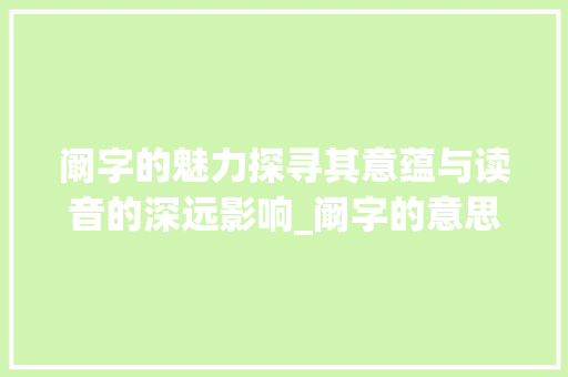 阚字的魅力探寻其意蕴与读音的深远影响_阚字的意思和读音和含义