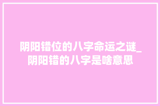 阴阳错位的八字命运之谜_阴阳错的八字是啥意思
