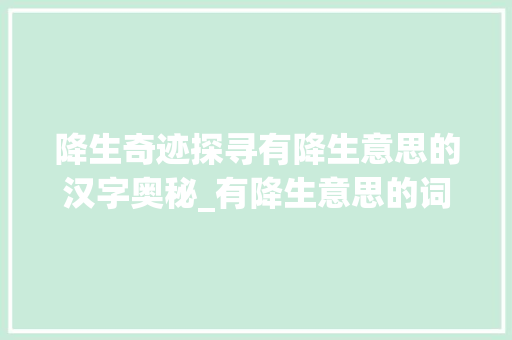 降生奇迹探寻有降生意思的汉字奥秘_有降生意思的词有哪些字