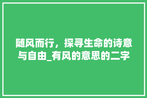 随风而行，探寻生命的诗意与自由_有风的意思的二字词
