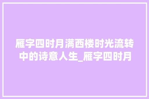 雁字四时月满西楼时光流转中的诗意人生_雁字四时月满西楼的意思