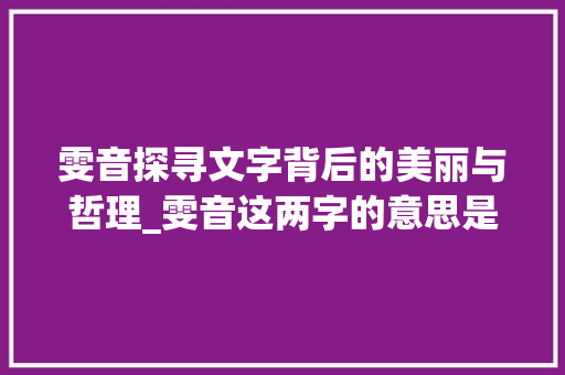 雯音探寻文字背后的美丽与哲理_雯音这两字的意思是什么