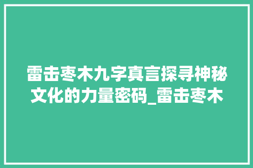 雷击枣木九字真言探寻神秘文化的力量密码_雷击枣木九字真言的意思