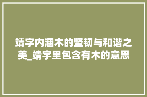 靖字内涵木的坚韧与和谐之美_靖字里包含有木的意思吗