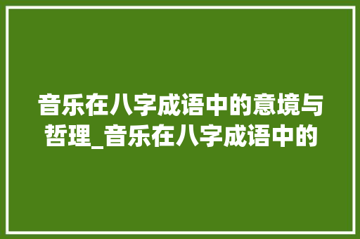 音乐在八字成语中的意境与哲理_音乐在八字成语中的意思