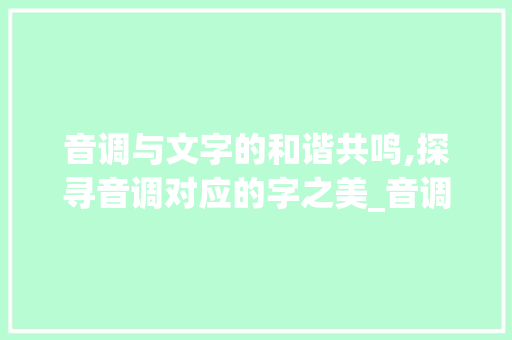 音调与文字的和谐共鸣,探寻音调对应的字之美_音调对应的字是什么意思