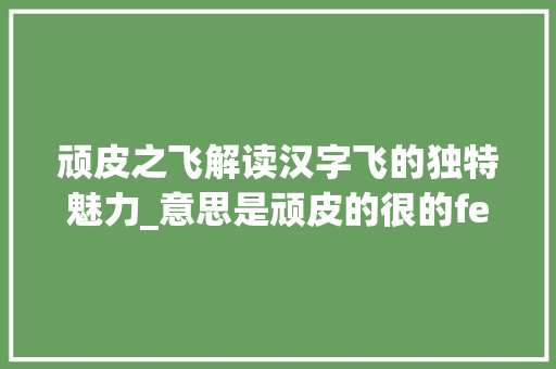 顽皮之飞解读汉字飞的独特魅力_意思是顽皮的很的fei字怎么写