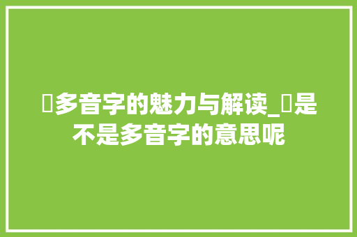 颙多音字的魅力与解读_颙是不是多音字的意思呢