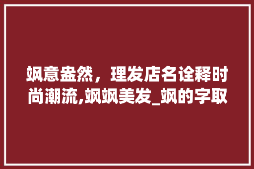 飒意盎然，理发店名诠释时尚潮流,飒飒美发_飒的字取名理发店的意思