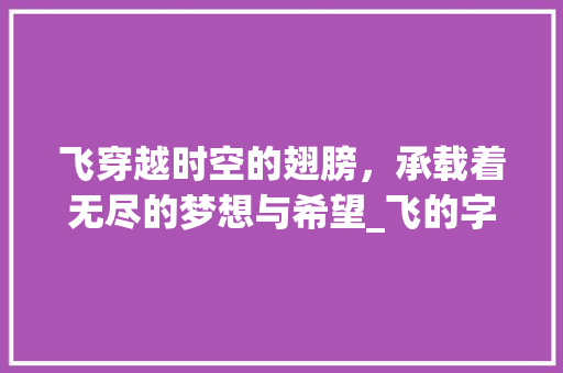 飞穿越时空的翅膀，承载着无尽的梦想与希望_飞的字的意思和含义百科