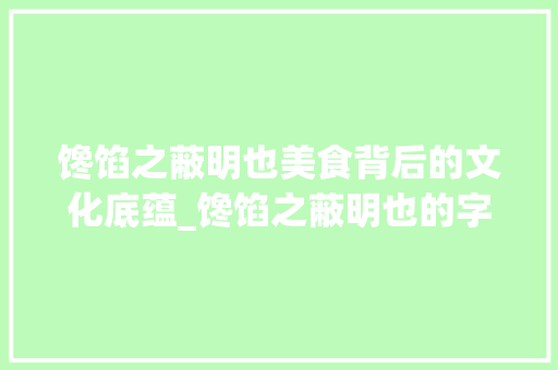 馋馅之蔽明也美食背后的文化底蕴_馋馅之蔽明也的字的意思
