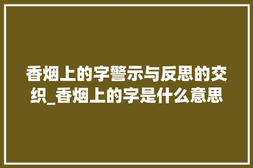 香烟上的字警示与反思的交织_香烟上的字是什么意思啊