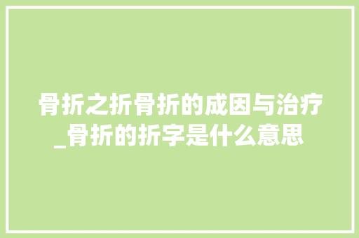 骨折之折骨折的成因与治疗_骨折的折字是什么意思