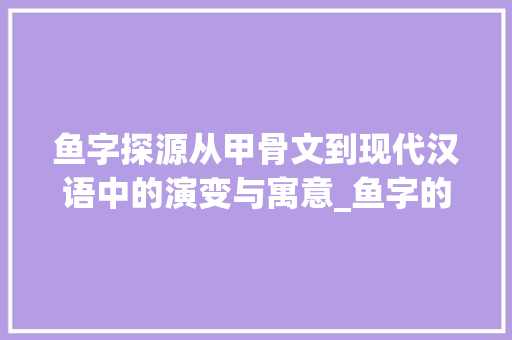 鱼字探源从甲骨文到现代汉语中的演变与寓意_鱼字的简体是什么意思呀