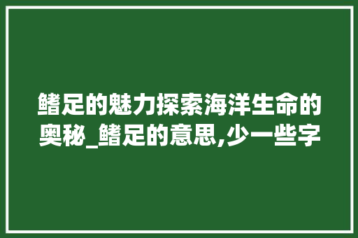 鳍足的魅力探索海洋生命的奥秘_鳍足的意思,少一些字
