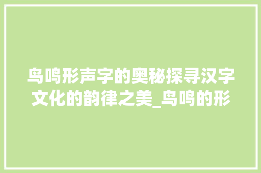 鸟鸣形声字的奥秘探寻汉字文化的韵律之美_鸟鸣的形声字是什么意思