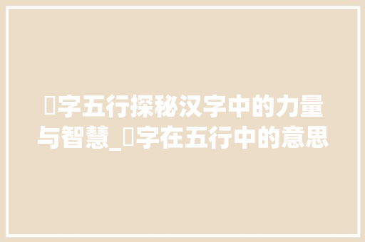 龘字五行探秘汉字中的力量与智慧_龘字在五行中的意思 工作计划