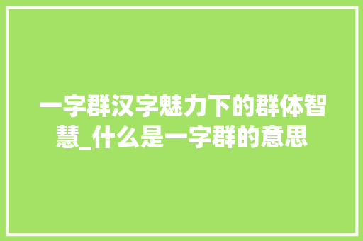 一字群汉字魅力下的群体智慧_什么是一字群的意思 个人简历