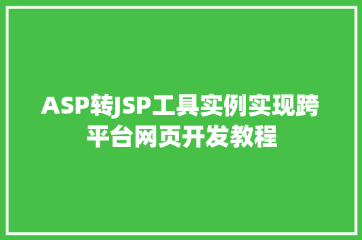 ASP转JSP工具实例实现跨平台网页开发教程
