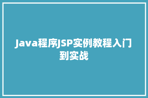 Java程序JSP实例教程入门到实战