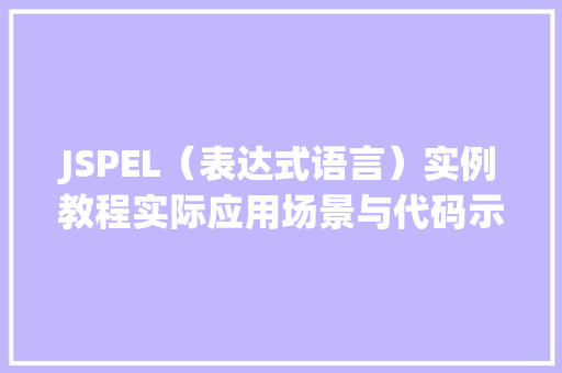 JSPEL（表达式语言）实例教程实际应用场景与代码示例