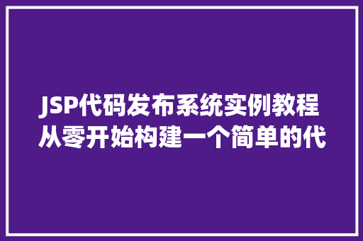 JSP代码发布系统实例教程从零开始构建一个简单的代码发布平台