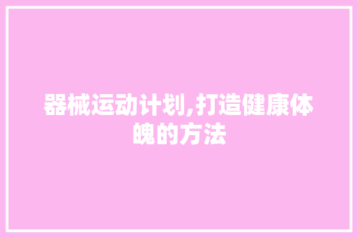 器械运动计划,打造健康体魄的方法