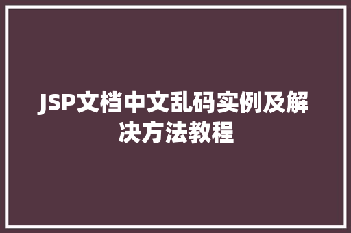 JSP文档中文乱码实例及解决方法教程