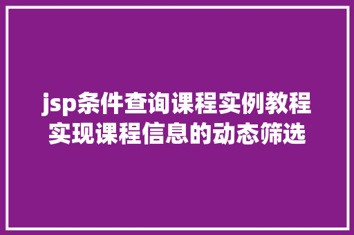 jsp条件查询课程实例教程实现课程信息的动态筛选