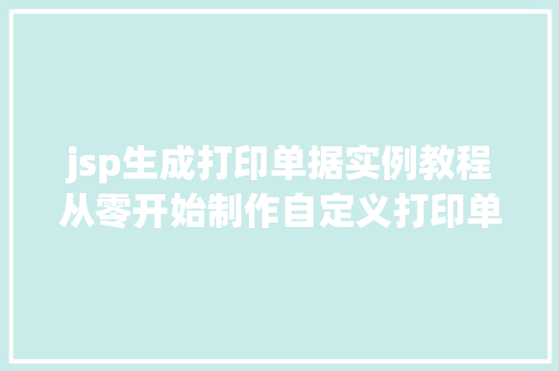 jsp生成打印单据实例教程从零开始制作自定义打印单