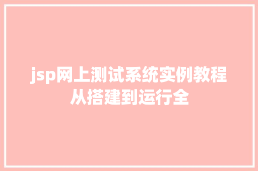 jsp网上测试系统实例教程从搭建到运行全 工作计划