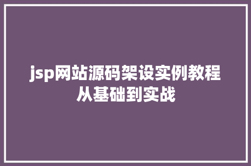 jsp网站源码架设实例教程从基础到实战