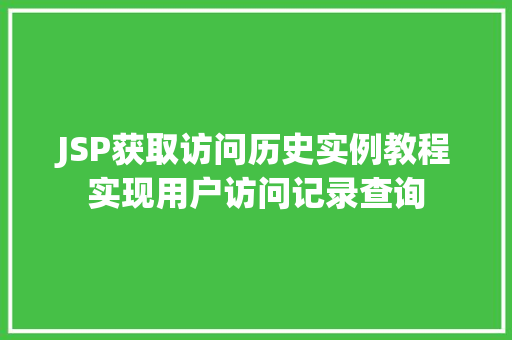 JSP获取访问历史实例教程实现用户访问记录查询