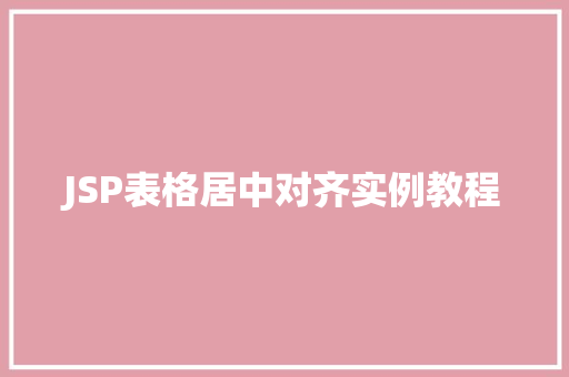 JSP表格居中对齐实例教程 演讲稿