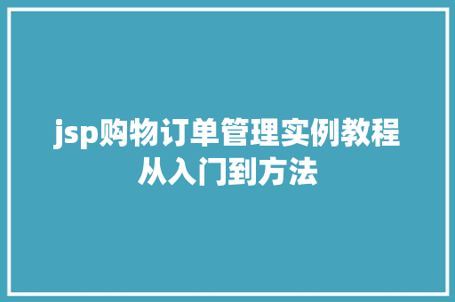 jsp购物订单管理实例教程从入门到方法 工作计划