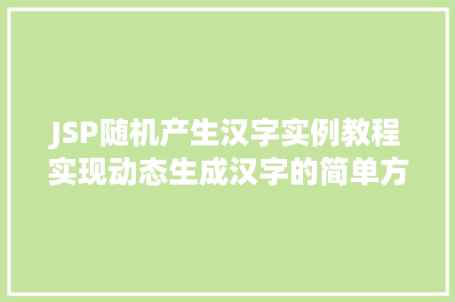 JSP随机产生汉字实例教程实现动态生成汉字的简单方法