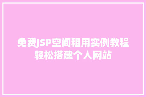 免费JSP空间租用实例教程轻松搭建个人网站 合同范本