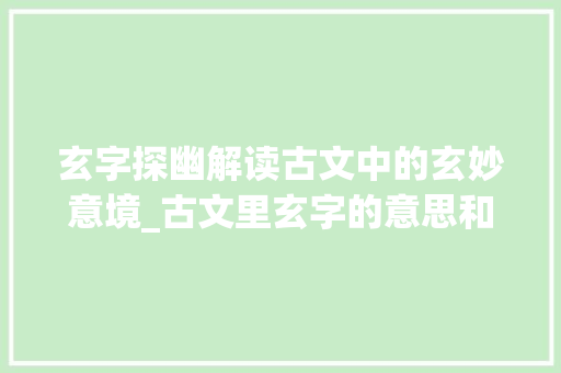 玄字探幽解读古文中的玄妙意境_古文里玄字的意思和含义