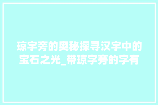 琼字旁的奥秘探寻汉字中的宝石之光_带琼字旁的字有什么意思