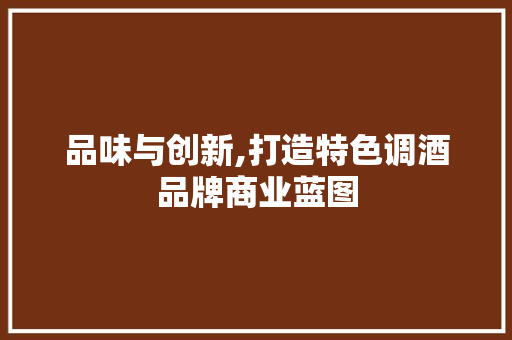 品味与创新,打造特色调酒品牌商业蓝图