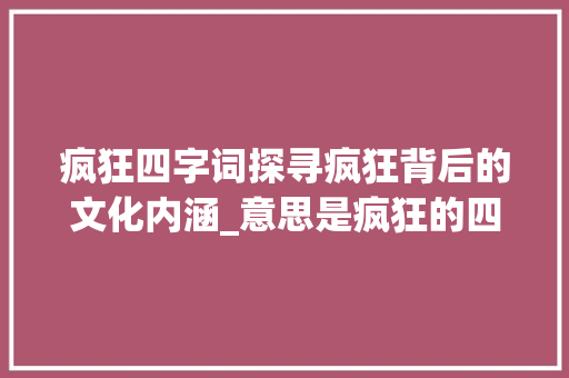 疯狂四字词探寻疯狂背后的文化内涵_意思是疯狂的四字词