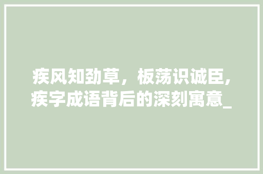 疾风知劲草，板荡识诚臣,疾字成语背后的深刻寓意_带有疾的四字成语加意思