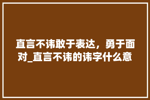 直言不讳敢于表达，勇于面对_直言不讳的讳字什么意思
