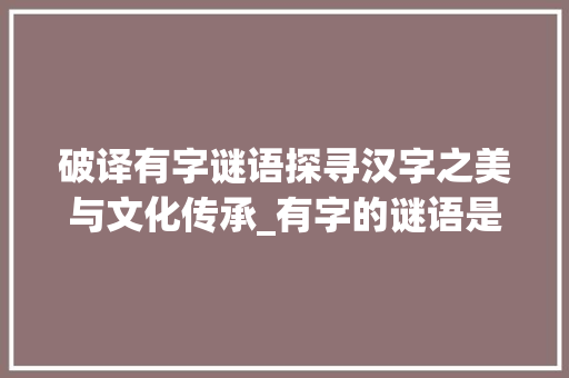 破译有字谜语探寻汉字之美与文化传承_有字的谜语是什么意思