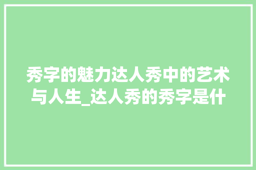 秀字的魅力达人秀中的艺术与人生_达人秀的秀字是什么意思