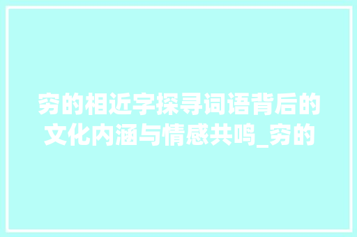 穷的相近字探寻词语背后的文化内涵与情感共鸣_穷的相近字是什么意思