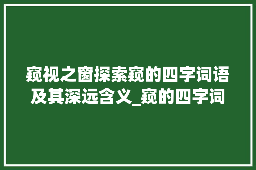 窥视之窗探索窥的四字词语及其深远含义_窥的四字词语和意思