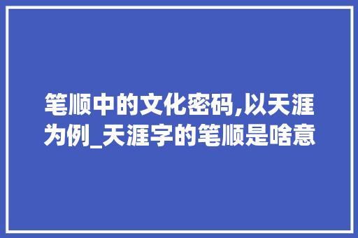 笔顺中的文化密码,以天涯为例_天涯字的笔顺是啥意思呀
