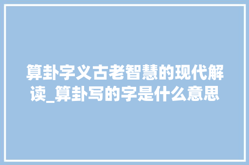 算卦字义古老智慧的现代解读_算卦写的字是什么意思啊
