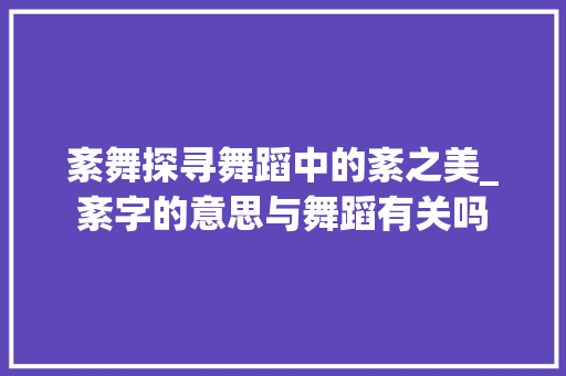 紊舞探寻舞蹈中的紊之美_紊字的意思与舞蹈有关吗
